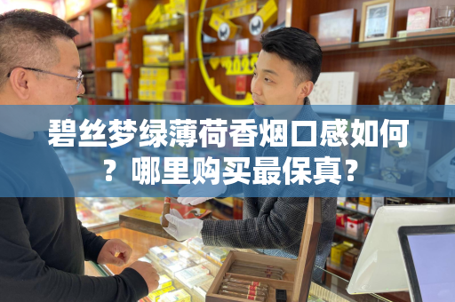 碧丝梦绿薄荷香烟口感如何？哪里购买最保真？